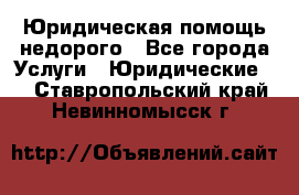 Юридическая помощь недорого - Все города Услуги » Юридические   . Ставропольский край,Невинномысск г.